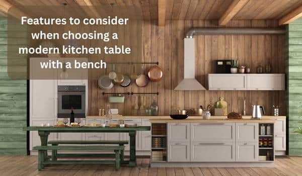 Features to consider when choosing a modern kitchen table with a bench 