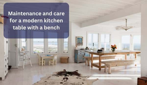 Maintenance and care for a modern kitchen table with a bench