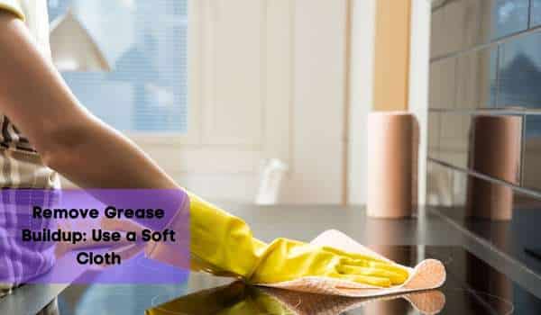 Remove Grease Buildup: Use a Soft Cloth