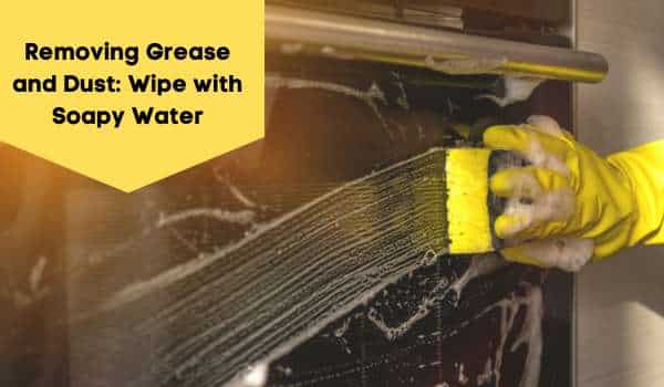 Removing Grease and Dust: Wipe with Soapy Water