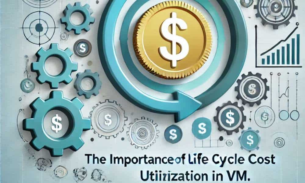 The Importance of Life Cycle Cost Utilization in VM